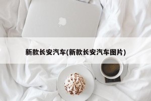 新款长安汽车(新款长安汽车图片)