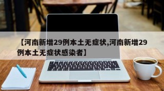 【河南新增29例本土无症状,河南新增29例本土无症状感染者】