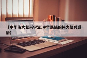 【中华伟大复兴学生,中华民族的伟大复兴感悟】