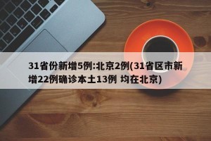 31省份新增5例:北京2例(31省区市新增22例确诊本土13例 均在北京)