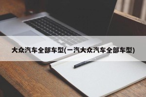 大众汽车全部车型(一汽大众汽车全部车型)