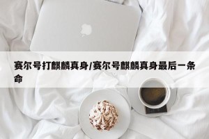 赛尔号打麒麟真身/赛尔号麒麟真身最后一条命