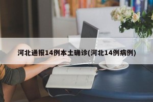 河北通报14例本土确诊(河北14例病例)