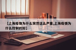 【上海疫情为什么突然这么严重,上海疫情为什么控制的好】