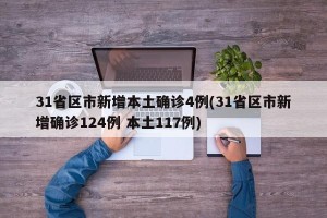 31省区市新增本土确诊4例(31省区市新增确诊124例 本土117例)