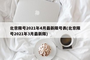 北京限号2021年4月最新限号表(北京限号2021年3月最新限)
