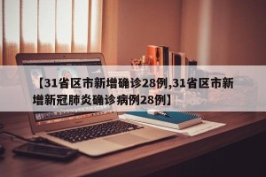 【31省区市新增确诊28例,31省区市新增新冠肺炎确诊病例28例】