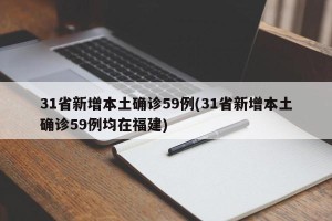 31省新增本土确诊59例(31省新增本土确诊59例均在福建)