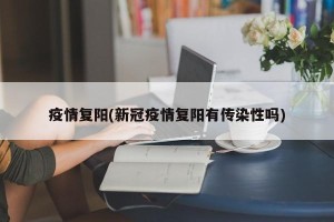 疫情复阳(新冠疫情复阳有传染性吗)