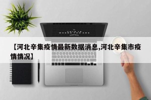 【河北辛集疫情最新数据消息,河北辛集市疫情情况】