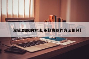 【驱赶蜘蛛的方法,驱赶蜘蛛的方法视频】