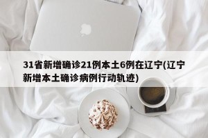 31省新增确诊21例本土6例在辽宁(辽宁新增本土确诊病例行动轨迹)