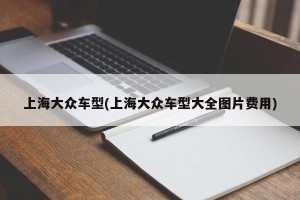 上海大众车型(上海大众车型大全图片费用)