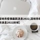 【深圳市疫情最新消息2022,深圳市疫情最新消息2022封城】