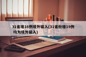 31省增16例境外输入(31省份增19例 均为境外输入)
