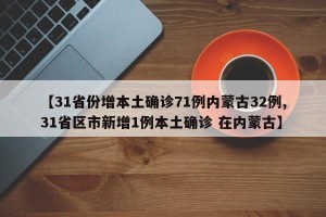 【31省份增本土确诊71例内蒙古32例,31省区市新增1例本土确诊 在内蒙古】