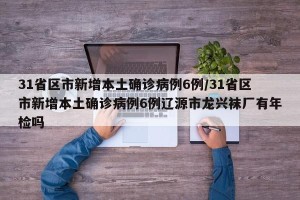 31省区市新增本土确诊病例6例/31省区市新增本土确诊病例6例辽源市龙兴袜厂有年检吗
