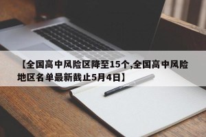 【全国高中风险区降至15个,全国高中风险地区名单最新截止5月4日】