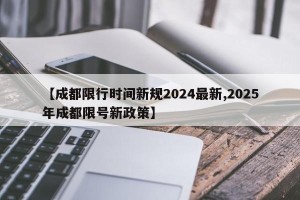 【成都限行时间新规2024最新,2025年成都限号新政策】