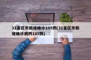 31省区市新增确诊105例(31省区市新增确诊病例107例)